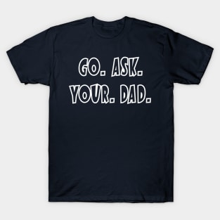 Go. Ask. Your. Dad. T-Shirt